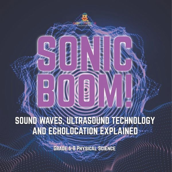 Sonic Boom! Sound Waves, Ultrasound Technology and Echolocation Explained   Grade 6-8 Physical Science