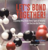 Let's Bond Together! Explaining Why Atoms Bond, Types of Bonding and Electron Dot Diagrams   Grade 6-8 Physical Science