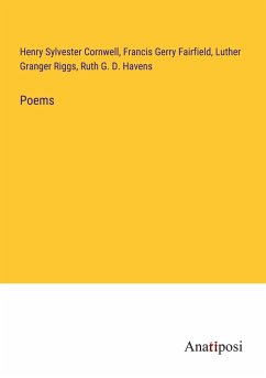 Poems - Cornwell, Henry Sylvester; Fairfield, Francis Gerry; Riggs, Luther Granger; Havens, Ruth G. D.