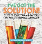 I've Got the Solution! Types of Solutions and Factors That Affect Substance Solubility   Grade 6-8 Physical Science