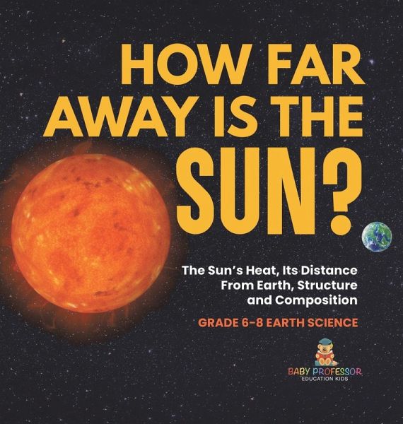 How Far Away is the Sun? The Sun's Heat, Its Distance from Earth, Structure and Composition Grade 6-8 Earth Science How Far Away is the Sun? The Sun's Heat, Its Distance from Earth, Structure and Composition Grade 6-8 Earth Science