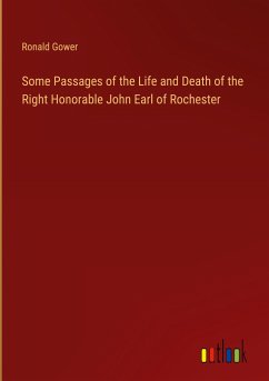 Some Passages of the Life and Death of the Right Honorable John Earl of Rochester - Gower, Ronald