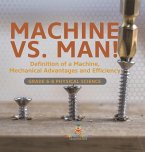 Machine vs. Man! Definition of a Machine, Mechanical Advantages and Efficiency   Grade 6-8 Physical Science