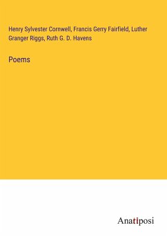 Poems - Cornwell, Henry Sylvester; Fairfield, Francis Gerry; Riggs, Luther Granger; Havens, Ruth G. D.