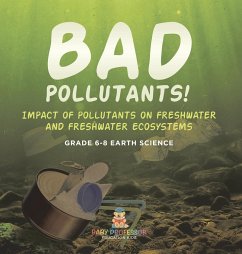 Bad Pollutants! Impact of Pollutants on Freshwater and Freshwater Ecosystems   Grade 6-8 Earth Science - Baby