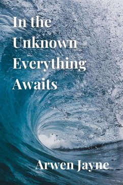 In the Unknown Everything Awaits (The Multidimensional Travellers, #1) (eBook, ePUB) - Jayne, Arwen
