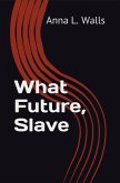What Future, Slave (eBook, ePUB) What Future, Slave (eBook, ePUB)