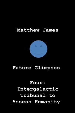 Future Glimpses Four: Intergalactic Tribunal to Assess Humanity (eBook, ePUB) - James, Matthew