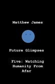 Future Glimpses Five: Watching Humanity From Afar (eBook, ePUB) Future Glimpses Five: Watching Humanity From Afar (eBook, ePUB)