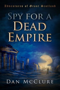 Cover Spy for a Dead Empire (The Adventures of Grant Scotland, Book One) (eBook, ePUB)