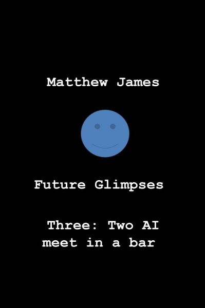 Future Glimpses Three: Two AI Meet in a Bar (eBook, ePUB) Future Glimpses Three: Two AI Meet in a Bar (eBook, ePUB)