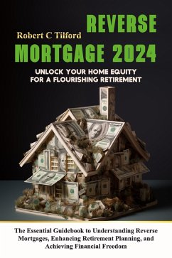 Cover Reverse Mortgage 2024: Unlock Your Home Equity for a Flourishing Retirement: The Essential Guidebook to Understanding Reverse Mortgages, Enhancing Retirement Planning, and Achieving Financial Freedom (eBook, ePUB)