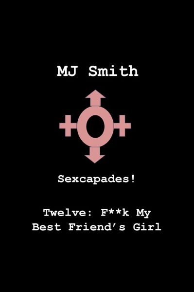 Sexcapades! Twelve: F**k My Best Friend's Girl (eBook, ePUB)