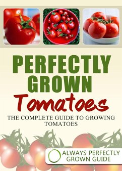 Perfectly Grown Tomatoes - The complete guide to growing tomatoes (eBook, ePUB) - Grown, Always Perfectly