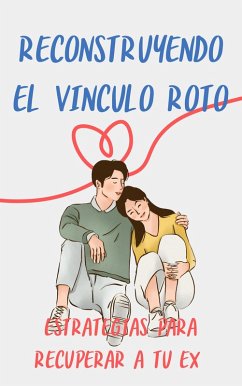 Reconstruyendo el Vínculo Roto: Estrategias para Recuperar a tu Ex (eBook, ePUB) - Giglio, Pablo