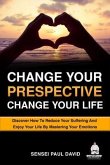 Change Your Perspective Change Your Life - Discover How To Reduce Your Suffering And Enjoy Your Life By Mastering Your Emotions (eBook, ePUB)