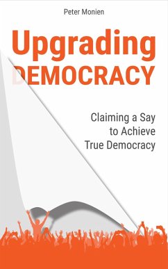 Upgrading Democracy: Claiming a Say to Achieve True Democracy (eBook, ePUB) - Monien, Peter
