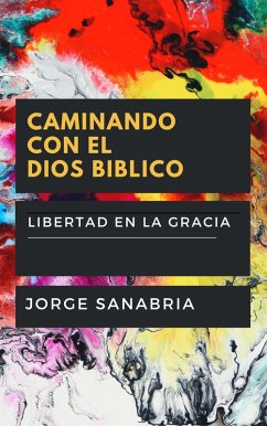 Cover Caminando Con El Dios Bíblico: Libertad En La Gracia Vs. Esclavitud Religiosa (eBook, ePUB)
