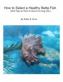 How to Select a Healthy Betta Fish and Tips on How to Give It a Long Life. (eBook, ePUB) How to Select a Healthy Betta Fish and Tips on How to Give It a Long Life. (eBook, ePUB)