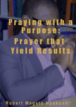 Praying with a Purpose: Prayer that Yield Results (eBook, ePUB) - Nyakundi, Robert Mageto
