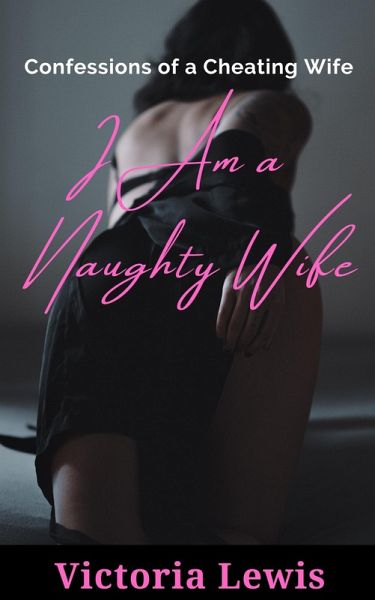 I Am a Naughty Wife: Confessions of a Cheating Wife (eBook, ePUB) I Am a Naughty Wife: Confessions of a Cheating Wife (eBook, ePUB)