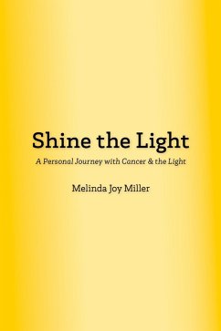 Shine the Light: A Personal Journey with Cancer & the Light (eBook, ePUB) - Miller, Melinda Joy Shine the Light: A Personal Journey with Cancer & the Light (eBook, ePUB) - Miller, Melinda Joy