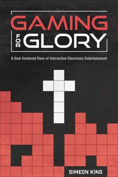 Gaming for Glory: A God-Centered View of Interactive Electronic Entertainment (eBook, ePUB) - King, Simeon