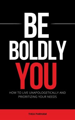 Be Boldly You - How To Live Unapologetically And Prioritizing Your Needs (eBook, ePUB) - Parham, Thea