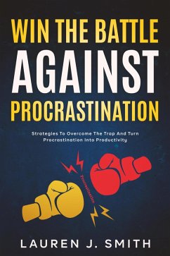 Win the Battle Against Procrastination: Strategies to Overcome the Trap and Turn Procrastination into Productivity (eBook, ePUB) - Smith, Lauren J.