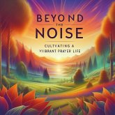 Beyond the Noise: Cultivating a Vibrant Prayer Life (eBook, ePUB)