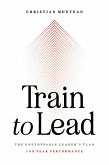 Train to Lead: The Unstoppable Leader's Plan for Peak Performance (eBook, ePUB) Train to Lead: The Unstoppable Leader's Plan for Peak Performance (eBook, ePUB)