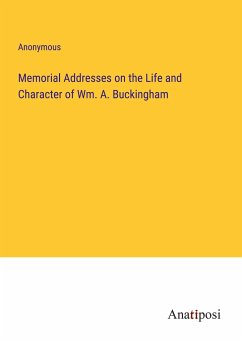 Memorial Addresses on the Life and Character of Wm. A. Buckingham - Anonymous