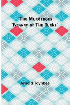 The Murderous Tyranny of the Turks - Toynbee, Arnold