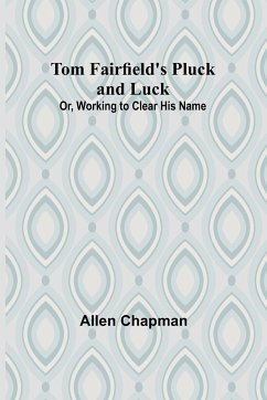 Tom Fairfield's Pluck and Luck; Or, Working to Clear His Name - Chapman, Allen