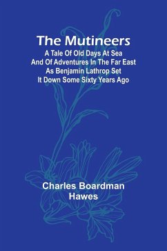 The Mutineers; A Tale of Old Days at Sea and of Adventures in the Far East as Benjamin Lathrop Set It Down Some Sixty Years Ago - Boardman Hawes, Charles