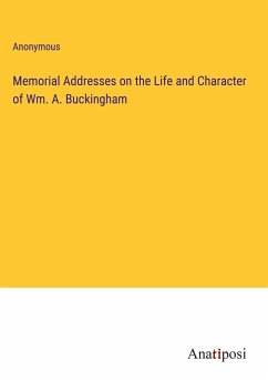 Memorial Addresses on the Life and Character of Wm. A. Buckingham - Anonymous
