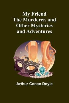 My Friend the Murderer, and other mysteries and adventures - Conan Doyle, Arthur