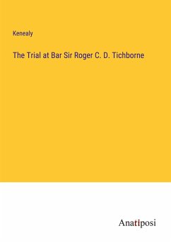 The Trial at Bar Sir Roger C. D. Tichborne - Kenealy