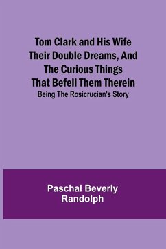 Tom Clark and His Wife Their Double Dreams, And the Curious Things that Befell Them Therein; Being the Rosicrucian's Story - Beverly Randolph, Paschal