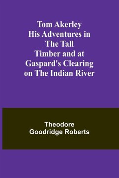 Tom Akerley His Adventures in the Tall Timber and at Gaspard's Clearing on the Indian River - Goodridge Roberts, Theodore