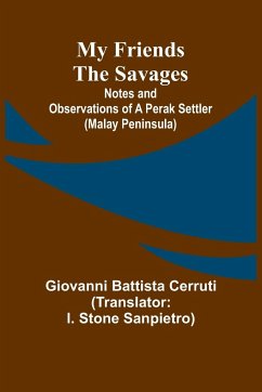 My Friends the Savages; Notes and Observations of a Perak settler (Malay Peninsula) - Battista Cerruti, Giovanni