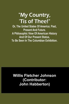 My country, 'tis of thee!; Or, the United States of America; past, present and future. A philosophic view of American history and of our present status, to be seen in the Columbian exhibition. - Fletcher Johnson, Willis