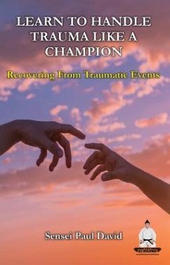 Learn To Handle Trauma Like A Champion - Recovering From Traumatic Events (eBook, ePUB) - David, Sensei Paul