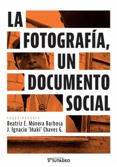 La fotografía, un documento social (eBook, PDF) - Peláez, León Darío; Múnera Barbosa, Beatríz; Ruiz Sanabria, Jairo; Suárez Quintero, Sandra; Gaitán Tobar, Andrés; González Sánchez, Iván Camilo; Abad Colorado, Jesús; de Cesare, Donna Marie; Gumucio Dagron, Alfonso; Chaves G, J. Ignacio