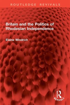 Britain and the Politics of Rhodesian Independence (eBook, PDF) - Windrich, Elaine