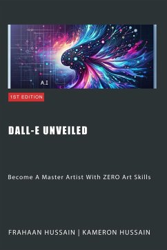 Dall-E Unveiled: Become A Master Artist With ZERO Art Skills (eBook, ePUB) - Hussain, Kameron; Hussain, Frahaan