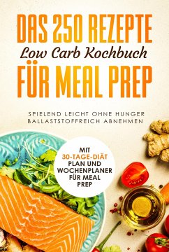 Das 250 Rezepte Low Carb Kochbuch für Meal Prep - Spielend leicht ohne Hunger ballaststoffreich abnehmen   Mit 30-Tage Diät Plan und Wochenplaner für Meal Prep - dank Low Carb, Schlank