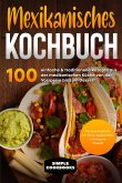 Mexikanisches Kochbuch: 100 einfache & traditionelle Rezepte aus der mexikanischen Küche von der Vorspeise bis zum Dessert - Inklusive Cocktails DIY sowie vegetarische und vegane Rezepte