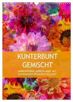 Kunterbunt gemischt - Kunterbunt gemischt - Farbenfroher Jahresplaner mit aufwändigen Pflanzencollagen (Wandkalender 2025 DIN A3 hoch), CALVENDO Monatskalender - Calvendo;B-B Müller, Christine