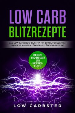 Low Carb Blitzrezepte: Das Low Carb Kochbuch V4 mit 100 Blitzrezepten unter 15 Minuten für Berufstätige und Eilige - Carbster, Low